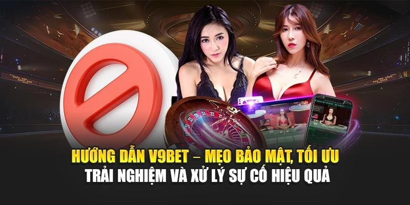 Hướng dẫn V9Bet – mẹo bảo mật, tối ưu trải nghiệm và xử lý sự cố hiệu quả