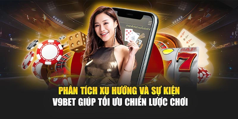 Phân tích xu hướng và sự kiện V9Bet giúp tối ưu chiến lược chơi