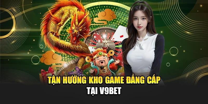 Tận hưởng kho game đẳng cấp tại V9bet