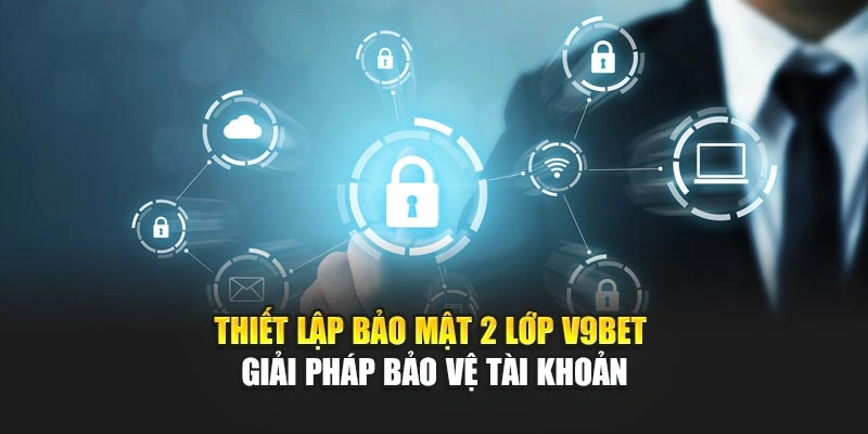 Thiết Lập Bảo Mật 2 Lớp V9bet – Giải Pháp Bảo Vệ Tài Khoản
