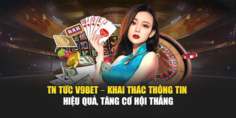 Tin tức V9Bet – khai thác thông tin hiệu quả, tăng cơ hội thắng