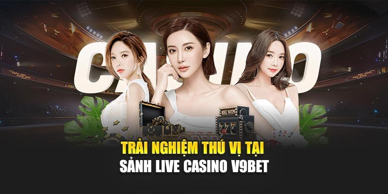 Trải nghiệm thú vị tại sảnh live casino V9bet